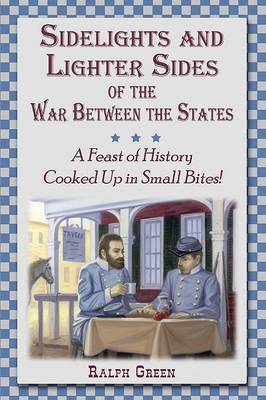 Sidelights and Lighter Sides of the War Between the States: A Feast of History Cooked Up in Small Bites! book