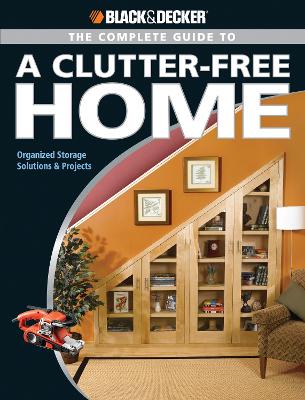 Black & Decker The Complete Guide to a Clutter-Free Home: Organized Storage Solutions & Projects by Philip Schmidt