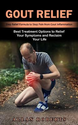 Gout Relief: Best Treatment Options to Relief Your Symptoms and Reclaim Your Life (Step Relief Formula to Stop Pain from Gout Inflammation) book