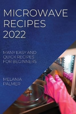 Microwave Recipes 2022: Many Easy and Quick Recipes for Beginners book
