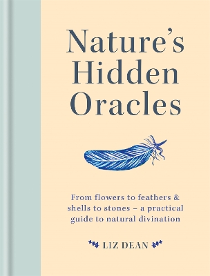 Nature's Hidden Oracles: From Flowers to Feathers & Shells to Stones - A Practical Guide to Natural Divination by Liz Dean