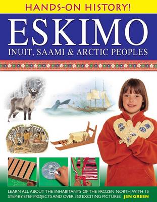 Hands-on History! Eskimo Inuit, Saami & Arctic Peoples: Learn All About the Inhabitants of the Frozen North, with 15 Step-by-step Projects and Over 350 Exciting Pictures book