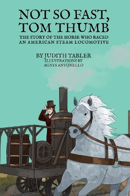 Not So Fast, Tom Thumb: The story of the horse who raced an American steam locomotive by Judith Tabler