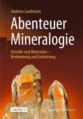 Abenteuer Mineralogie: Kristalle und Mineralien - Bestimmung und Entstehung by Andreas Landmann