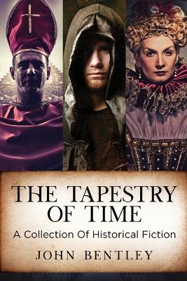 The Tapestry of Time: A Collection Of Historical Fiction by John Bentley