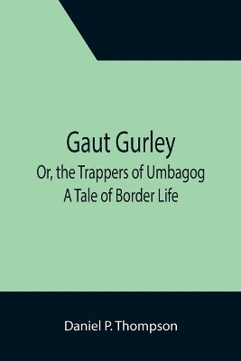 Gaut Gurley; Or, the Trappers of Umbagog: A Tale of Border Life by Daniel P Thompson