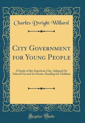 City Government for Young People: A Study of the American City, Adapted for School Use and for Home, Reading for Children (Classic Reprint) book