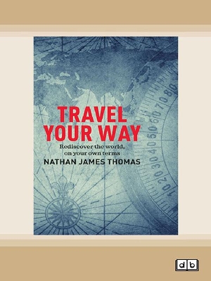 Travel your way: Rediscover the world, on your own terms by Nathan James Thomas