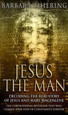 Jesus The Man: Decoding the Real Story of Jesus and Mary Magdalene by Barbara Thiering