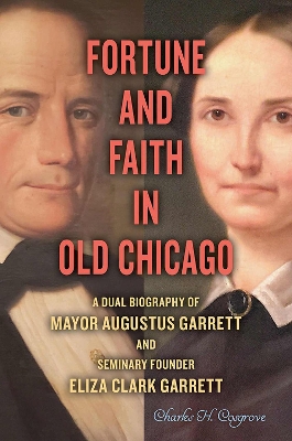 Fortune and Faith in Old Chicago: A Dual Biography of Mayor Augustus Garrett and Seminary Founder Eliza Clark Garrett book