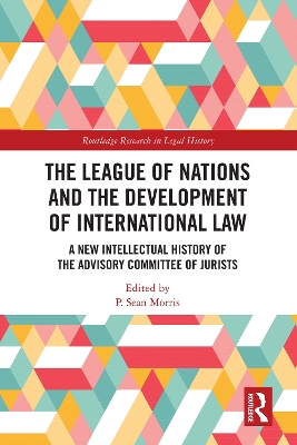 The League of Nations and the Development of International Law: A New Intellectual History of the Advisory Committee of Jurists by P. Sean Morris