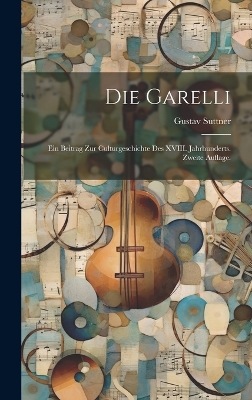 Die Garelli: Ein Beitrag zur Culturgeschichte des XVIII. Jahrhunderts. Zweite Auflage. by Gustav Suttner (Freiherr Von )
