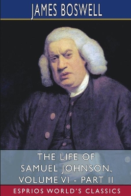 The Life of Samuel Johnson, Volume VI - Part II (Esprios Classics): Edited by George Birkbeck Hill book