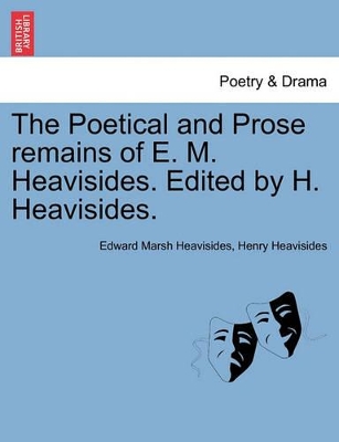 The Poetical and Prose Remains of E. M. Heavisides. Edited by H. Heavisides. book
