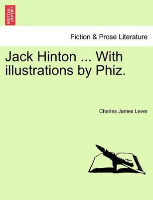 Jack Hinton ... with Illustrations by Phiz. by Charles James Lever