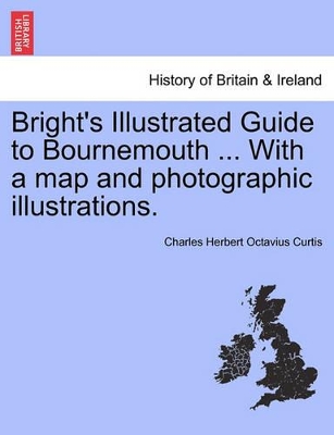 Bright's Illustrated Guide to Bournemouth ... with a Map and Photographic Illustrations. book
