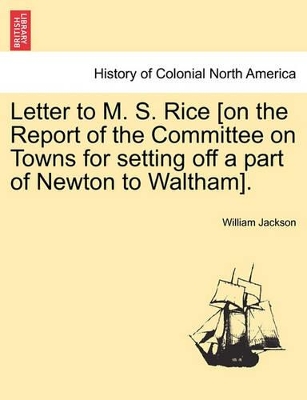 Letter to M. S. Rice [on the Report of the Committee on Towns for Setting Off a Part of Newton to Waltham]. book