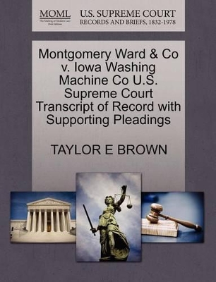 Montgomery Ward & Co V. Iowa Washing Machine Co U.S. Supreme Court Transcript of Record with Supporting Pleadings book