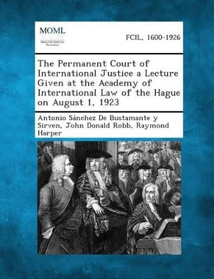 The Permanent Court of International Justice a Lecture Given at the Academy of International Law of the Hague on August 1, 1923 book