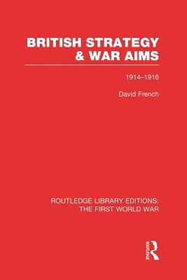 British Strategy and War Aims 1914-1916 (RLE First World War) by David French