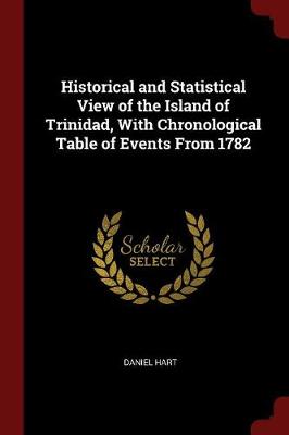 Historical and Statistical View of the Island of Trinidad, with Chronological Table of Events from 1782 by Daniel Hart