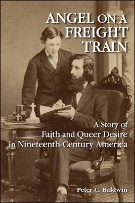 Angel on a Freight Train: A Story of Faith and Queer Desire in Nineteenth-Century America by Peter C. Baldwin
