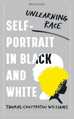 Self-Portrait in Black and White: Unlearning Race by Thomas Chatterton Williams
