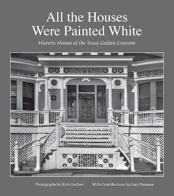 All the Houses Were Painted White: Historic Homes of the Texas Golden Crescent book