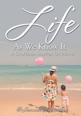 Life As We Know It: A Gratitude Journal for Moms book