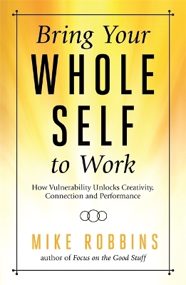 Bring Your Whole Self to Work: How Vulnerability Unlocks Creativity, Connection, and Performance by Mike Robbins