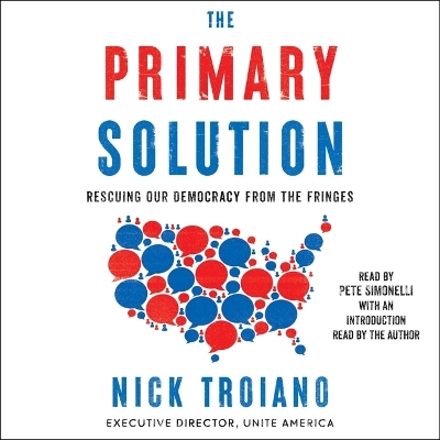 The Primary Solution: Rescuing Our Democracy from the Fringes by Nick Troiano
