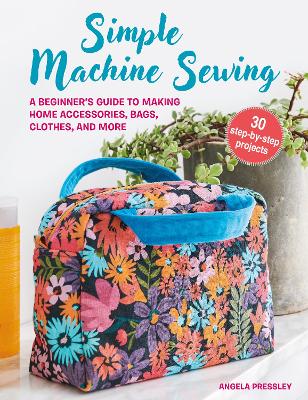 Simple Machine Sewing: 30 step-by-step projects: A Beginner’s Guide to Making Home Accessories, Bags, Clothes, and More book