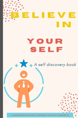 Believe in Yourself Book: A Self Discovery Book / A Comprehensive Guide to Growing Your Self-Confidence book