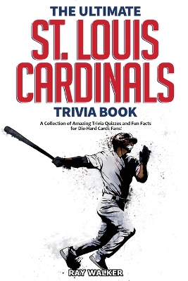 The Ultimate St. Louis Cardinals Trivia Book: A Collection of Amazing Trivia Quizzes and Fun Facts for Die-Hard Cardinals Fans! book