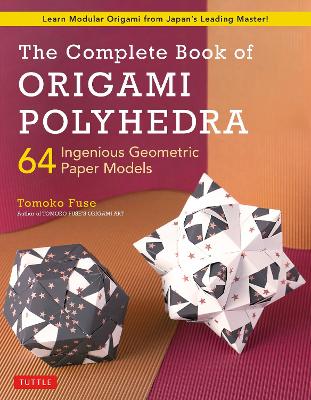 The Complete Book of Origami Polyhedra: 64 Ingenious Geometric Paper Models (Learn Modular Origami from Japan's Leading Master!) book