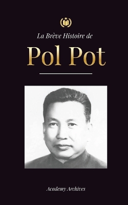 La Brève Histoire de Pol Pot: L'Ascension et le Règne des Khmers Rouges, la Révolution, les Champs de la Mort au Cambodge, le Tribunal et l'Effondrement du Régime Communiste. book