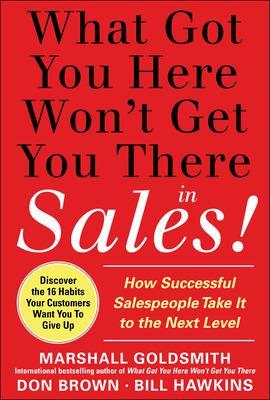 What Got You Here Won't Get You There in Sales: How Successful Salespeople Take it to the Next Level by Marshall Goldsmith