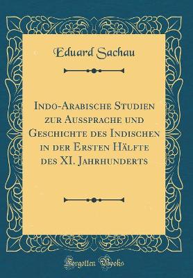 Indo-Arabische Studien zur Aussprache und Geschichte des Indischen in der Ersten Hälfte des XI. Jahrhunderts (Classic Reprint) by Eduard Sachau