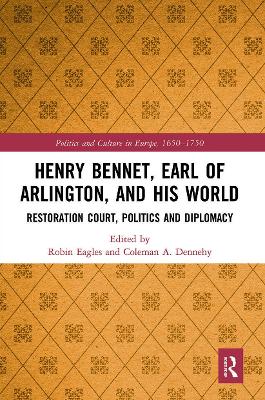 Henry Bennet, Earl of Arlington, and his World: Restoration Court, Politics and Diplomacy by Robin Eagles