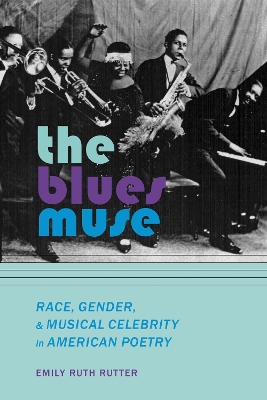 The Blues Muse: Race, Gender, and Musical Celebrity in American Poetry by Emily Ruth Rutter