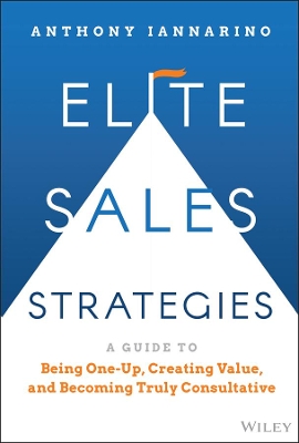 Elite Sales Strategies: A Guide to Being One-Up, Creating Value, and Becoming Truly Consultative book