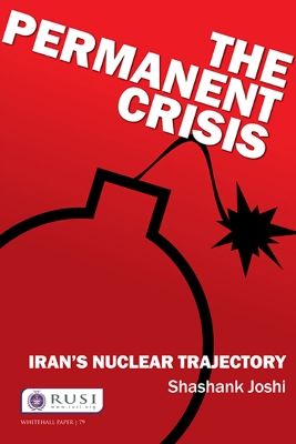 The The Permanent Crisis: Iran’s Nuclear Trajectory by Shashank Joshi