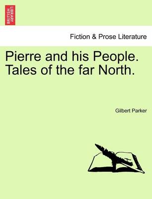 Pierre and His People. Tales of the Far North. by Gilbert Parker