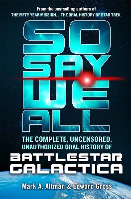 So Say We All: The Complete, Uncensored, Unauthorized Oral History of Battlestar Galactica book
