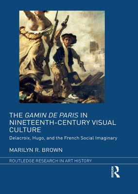 The The Gamin de Paris in Nineteenth-Century Visual Culture: Delacroix, Hugo, and the French Social Imaginary by Marilyn R. Brown