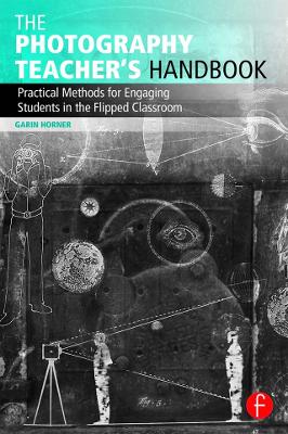The Photography Teacher's Handbook: Practical Methods for Engaging Students in the Flipped Classroom book