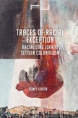 Traces of Racial Exception: Racializing Israeli Settler Colonialism by Ronit Lentin