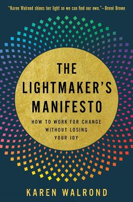 The Lightmaker's Manifesto: How to Work for Change without Losing Your Joy by Karen Walrond