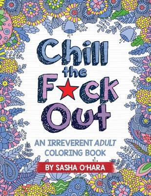 Chill the F*ck Out: An Irreverent Adult Coloring Book by Sasha O'Hara