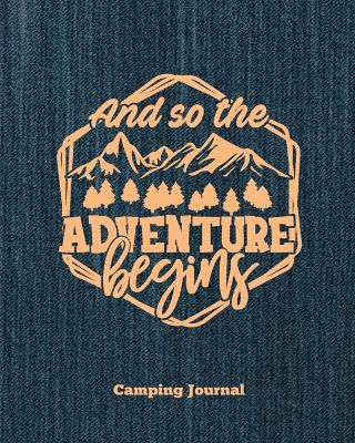 Camping Journal, And So The Adventure Begins: Record & Log Family Camping Trip Pages, Favorite Campground & Campsite Travel Memories, Camping Trips Notes Book, Perfect Gift, Guided Diary With Prompts, Logbook, Notebook book